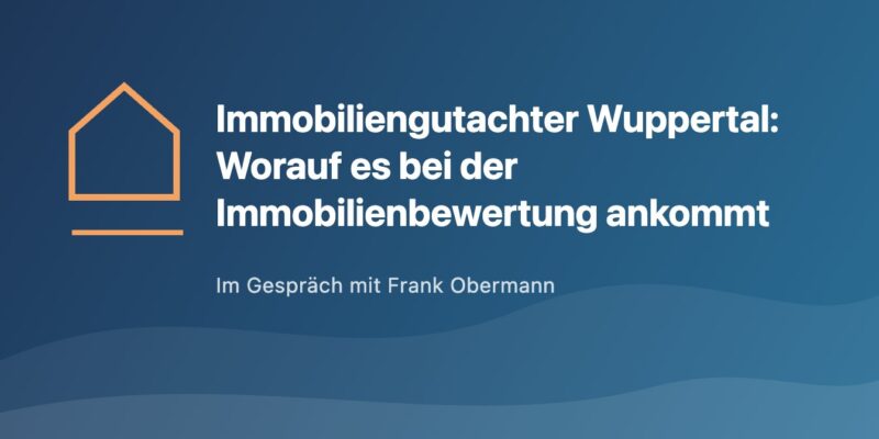 Immobiliengutachter Wuppertal: Frank Obermann erklärt, worauf es bei der Immobilienbewertung ankommt